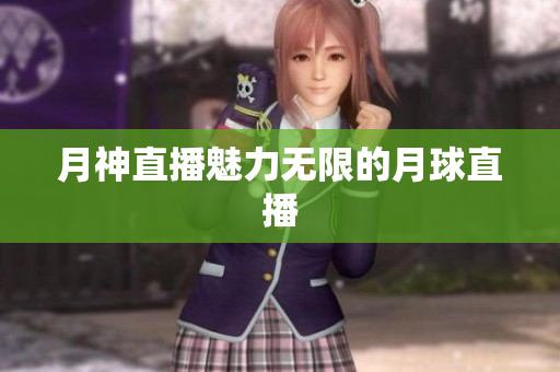 月神直播魅力无限的月球直播
