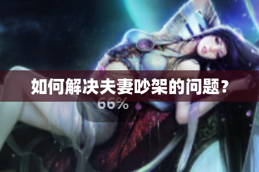 如何解决夫妻吵架的问题？