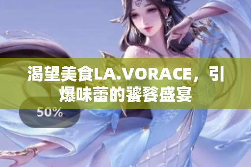 渴望美食LA.VORACE，引爆味蕾的饕餮盛宴