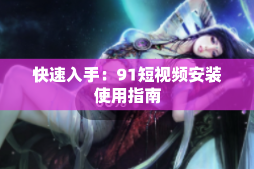 快速入手：91短视频安装使用指南