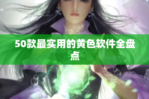 50款最实用的黄色软件全盘点