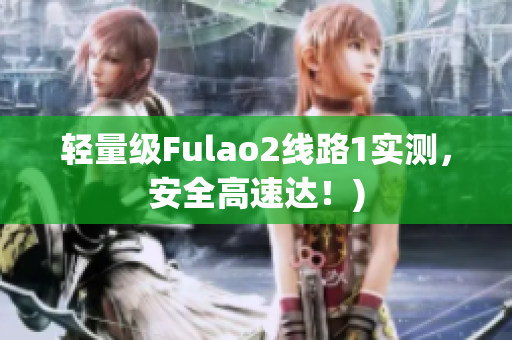 轻量级Fulao2线路1实测，安全高速达！)