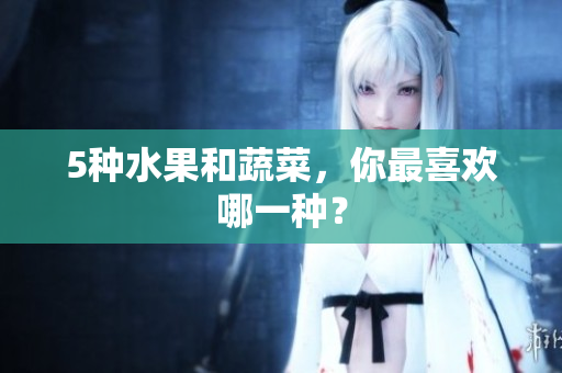 5种水果和蔬菜，你最喜欢哪一种？
