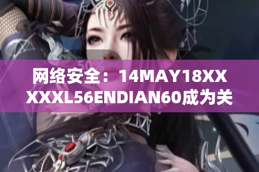 网络安全：14MAY18XXXXXL56ENDIAN60成为关键话题