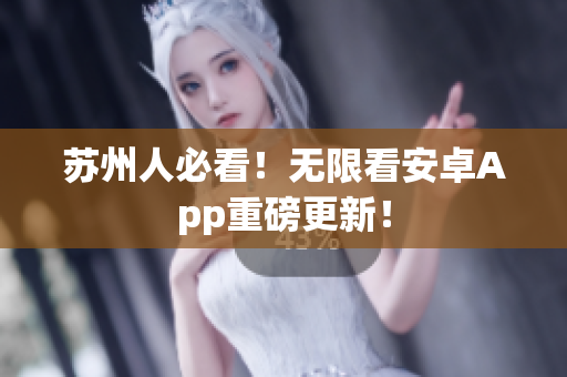 苏州人必看！无限看安卓App重磅更新！