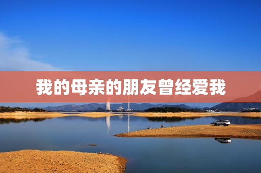 我的母亲的朋友曾经爱我