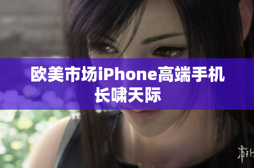 欧美市场iPhone高端手机长啸天际