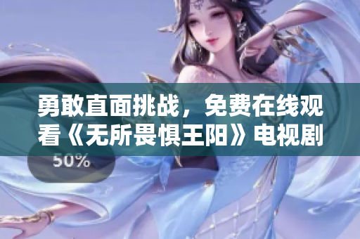 勇敢直面挑战，免费在线观看《无所畏惧王阳》电视剧