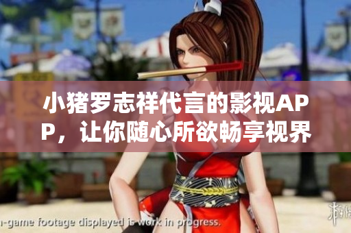 小猪罗志祥代言的影视APP，让你随心所欲畅享视界