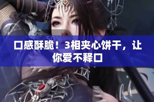 口感酥脆！3相夹心饼干，让你爱不释口