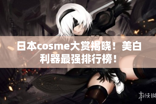 日本cosme大赏揭晓！美白利器最强排行榜！