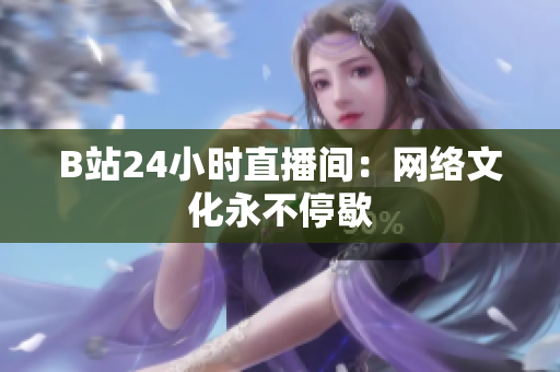B站24小时直播间：网络文化永不停歇