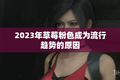 2023年草莓粉色成为流行趋势的原因