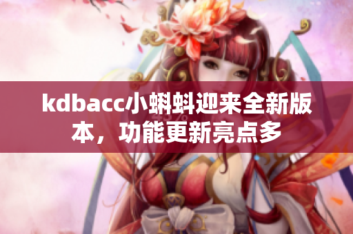 kdbacc小蝌蚪迎来全新版本，功能更新亮点多