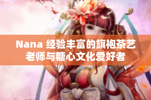 Nana 经验丰富的旗袍茶艺老师与糖心文化爱好者
