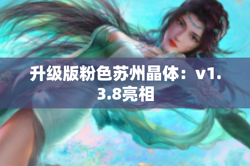 升级版粉色苏州晶体：v1.3.8亮相