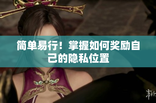 简单易行！掌握如何奖励自己的隐私位置