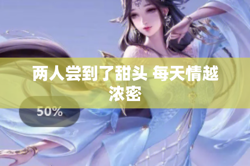 两人尝到了甜头 每天情越浓密