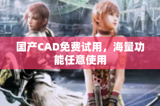 国产CAD免费试用，海量功能任意使用