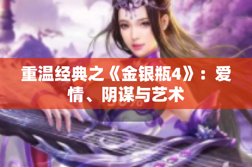 重温经典之《金银瓶4》：爱情、阴谋与艺术