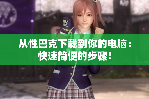 从性巴克下载到你的电脑：快速简便的步骤！