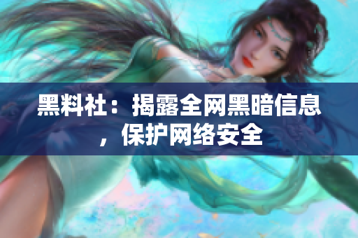 黑料社：揭露全网黑暗信息，保护网络安全