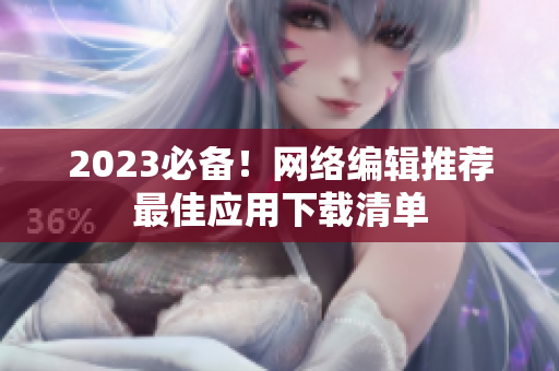 2023必备！网络编辑推荐最佳应用下载清单