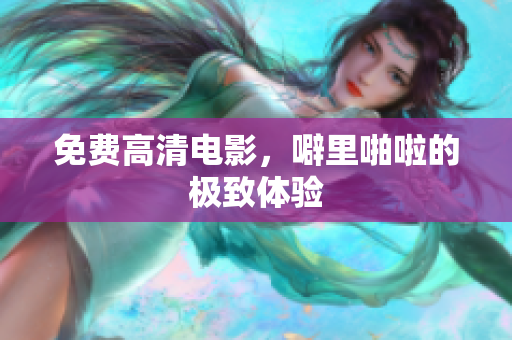 免费高清电影，噼里啪啦的极致体验