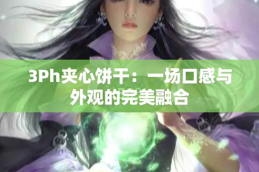 3Ph夹心饼干：一场口感与外观的完美融合