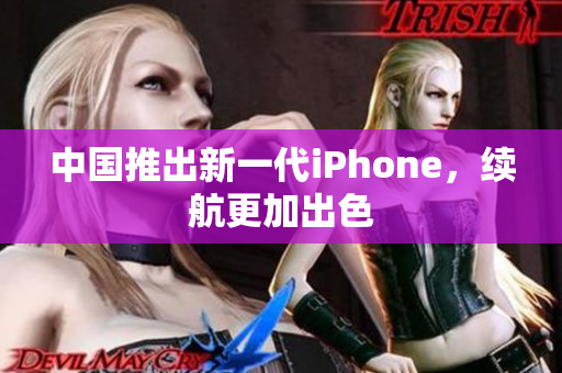 中国推出新一代iPhone，续航更加出色