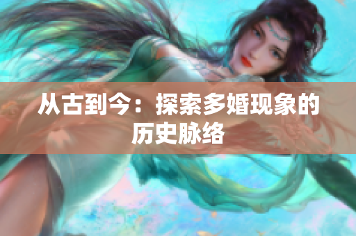 从古到今：探索多婚现象的历史脉络