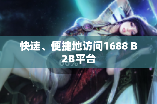 快速、便捷地访问1688 B2B平台