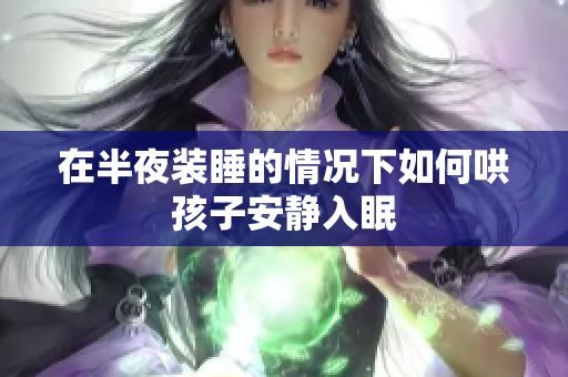 在半夜装睡的情况下如何哄孩子安静入眠