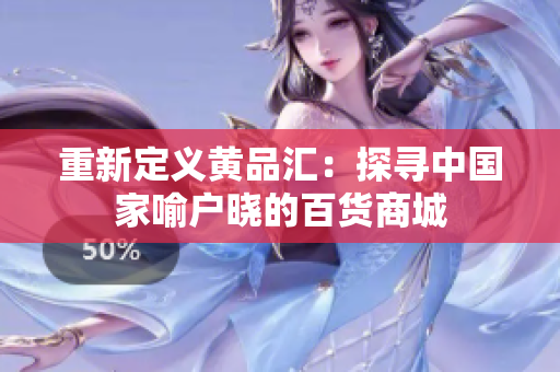 重新定义黄品汇：探寻中国家喻户晓的百货商城