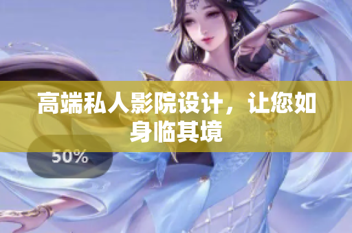 高端私人影院设计，让您如身临其境