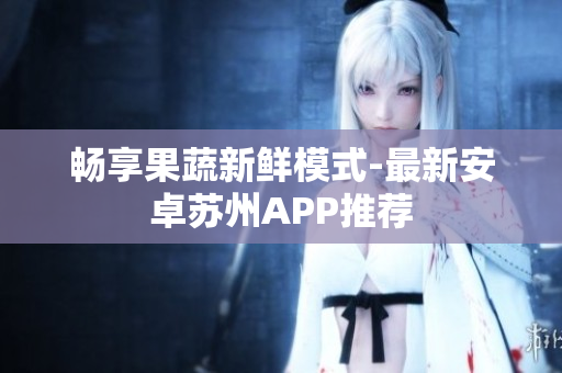 畅享果蔬新鲜模式-最新安卓苏州APP推荐