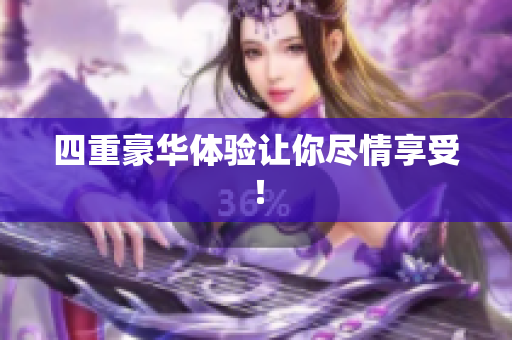 四重豪华体验让你尽情享受！