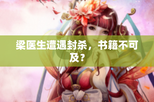 梁医生遭遇封杀，书籍不可及？