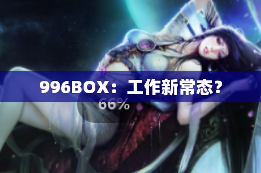 996BOX：工作新常态？