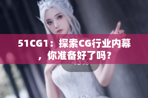51CG1：探索CG行业内幕，你准备好了吗？