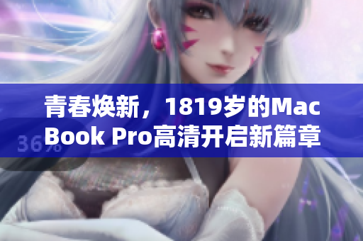 青春焕新，1819岁的MacBook Pro高清开启新篇章