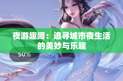 夜游趣闻：追寻城市夜生活的美妙与乐趣