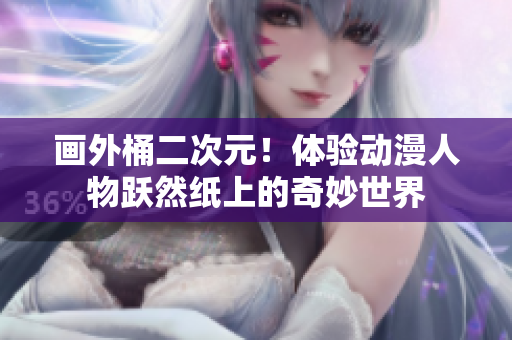 画外桶二次元！体验动漫人物跃然纸上的奇妙世界