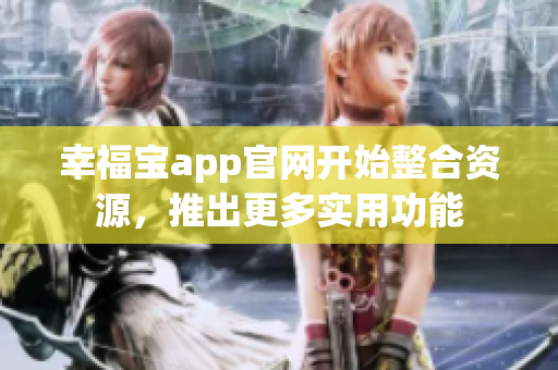 幸福宝app官网开始整合资源，推出更多实用功能