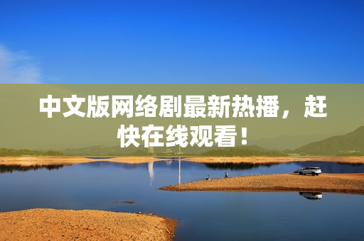 中文版网络剧最新热播，赶快在线观看！