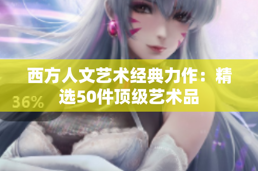 西方人文艺术经典力作：精选50件顶级艺术品