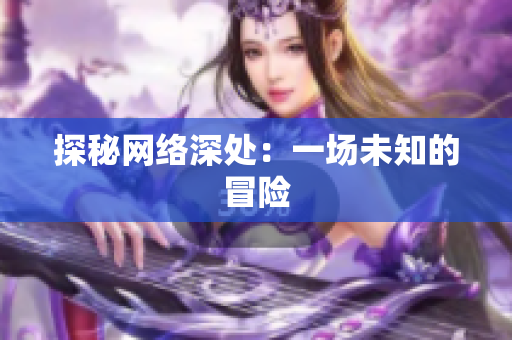 探秘网络深处：一场未知的冒险