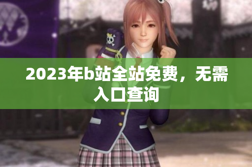 2023年b站全站免费，无需入口查询