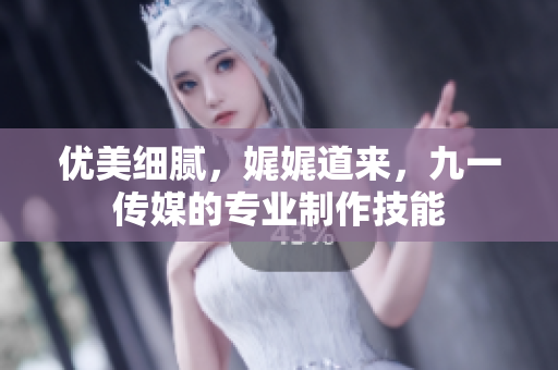 优美细腻，娓娓道来，九一传媒的专业制作技能