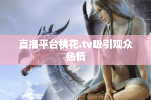 直播平台桃花.tv吸引观众热情